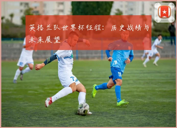 英格兰队世界杯征程：历史战绩与未来展望