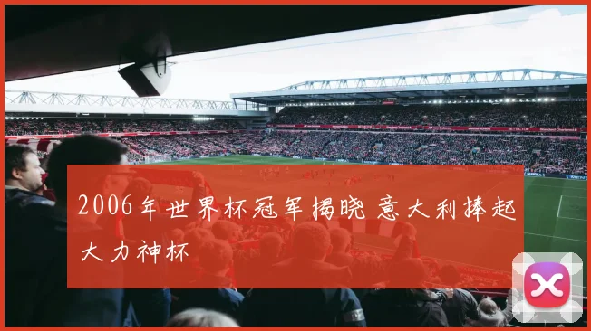 2006年世界杯冠军揭晓 意大利捧起大力神杯