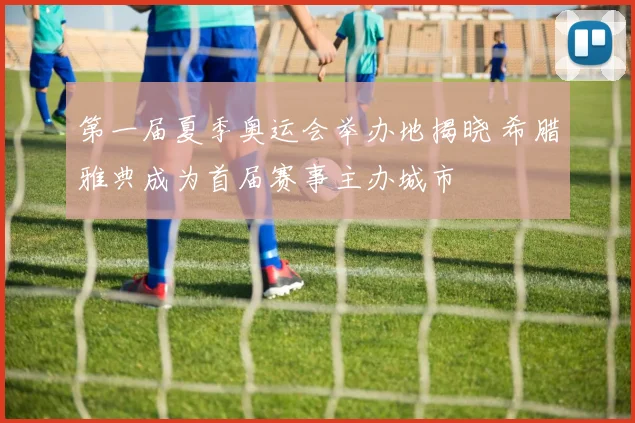 第一届夏季奥运会举办地揭晓 希腊雅典成为首届赛事主办城市