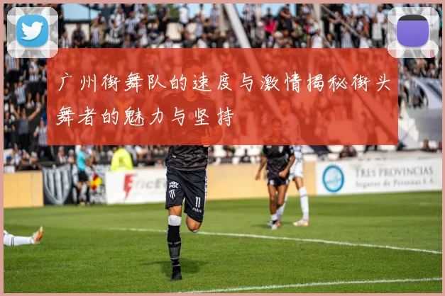广州街舞队的速度与激情揭秘街头舞者的魅力与坚持