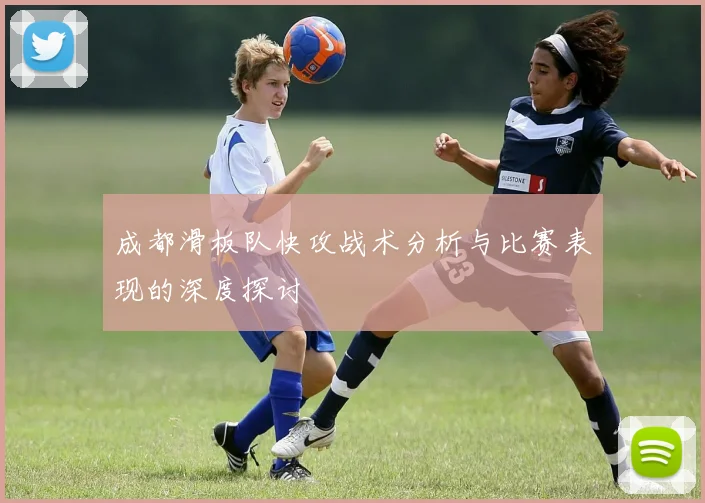 成都滑板队快攻战术分析与比赛表现的深度探讨