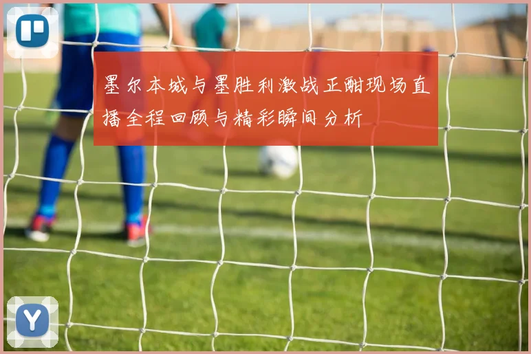 墨尔本城与墨胜利激战正酣现场直播全程回顾与精彩瞬间分析