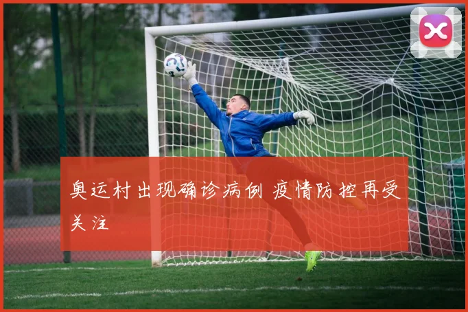 奥运村出现确诊病例 疫情防控再受关注
