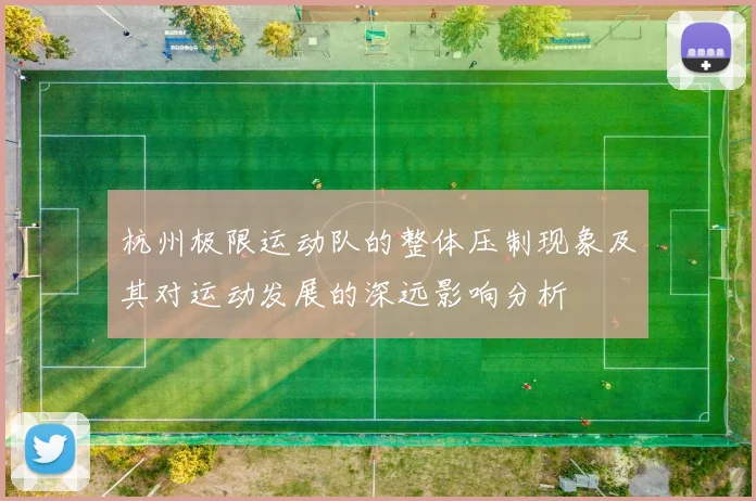 杭州极限运动队的整体压制现象及其对运动发展的深远影响分析