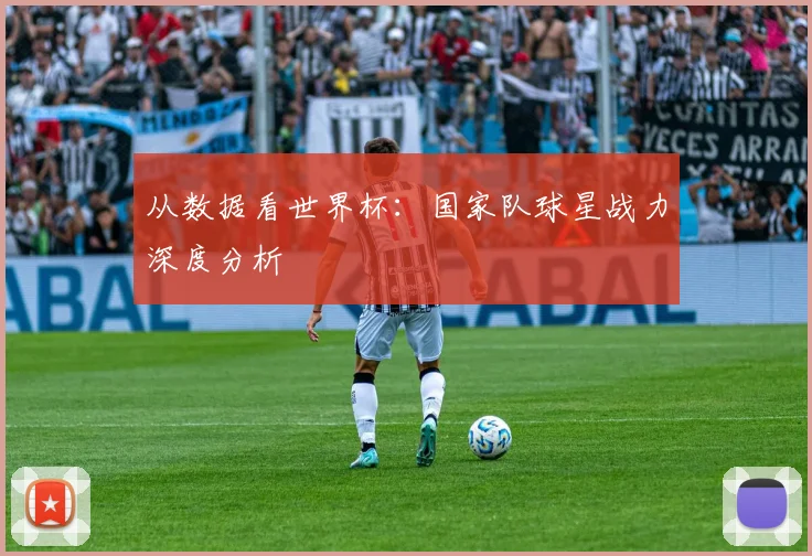 从数据看世界杯：国家队球星战力深度分析