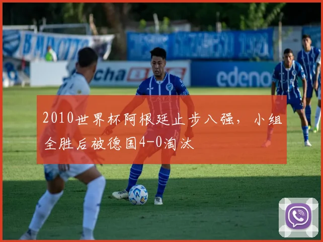 2010世界杯阿根廷止步八强，小组全胜后被德国4-0淘汰