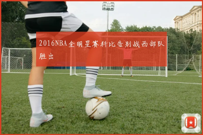 2016NBA全明星赛科比告别战西部队胜出